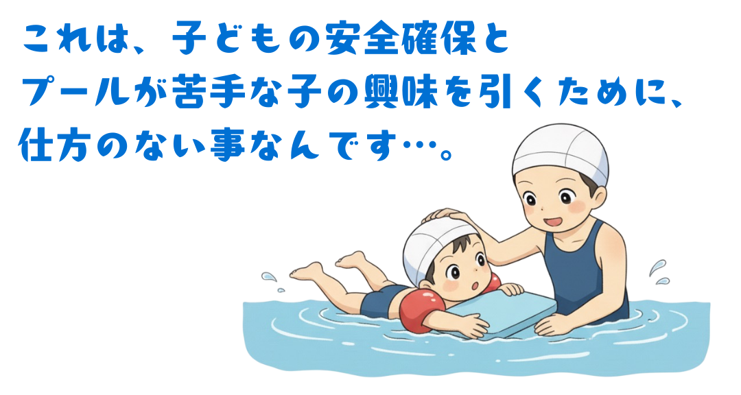 これは、子どもの安全確保やプールが苦手な子どもの興味を引くために仕方のない事なんです。