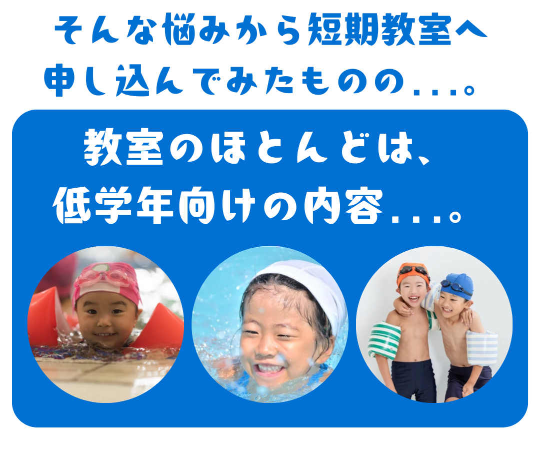 そんな悩みから大手スイミングクラブの短期教室に申し込んでみたものの、短期教室のほとんどは、幼児の子ども向けの内容ばかり。